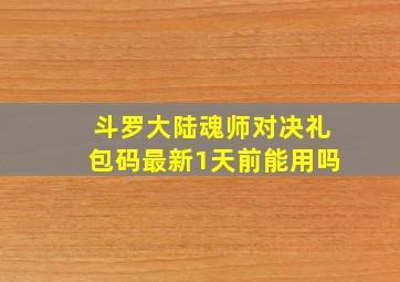 斗罗大陆魂师对决礼包码最新1天前能用吗