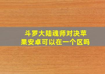 斗罗大陆魂师对决苹果安卓可以在一个区吗