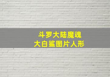 斗罗大陆魔魂大白鲨图片人形