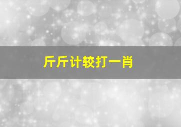 斤斤计较打一肖