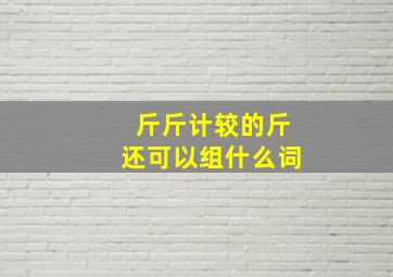 斤斤计较的斤还可以组什么词