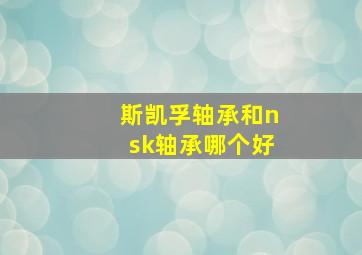 斯凯孚轴承和nsk轴承哪个好