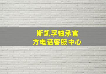 斯凯孚轴承官方电话客服中心