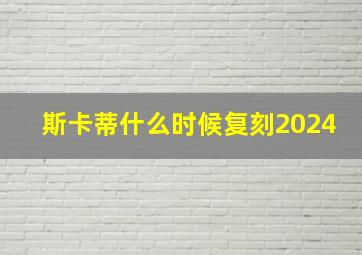 斯卡蒂什么时候复刻2024