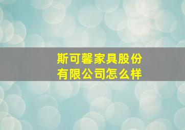 斯可馨家具股份有限公司怎么样