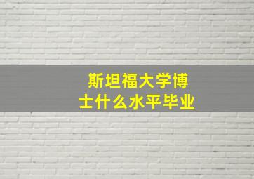 斯坦福大学博士什么水平毕业