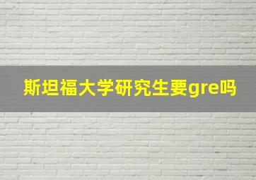 斯坦福大学研究生要gre吗