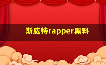 斯威特rapper黑料