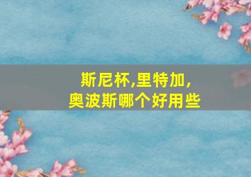 斯尼杯,里特加,奥波斯哪个好用些