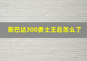 斯巴达300勇士王后怎么了