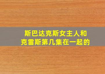 斯巴达克斯女主人和克雷斯第几集在一起的