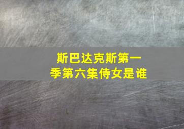 斯巴达克斯第一季第六集侍女是谁