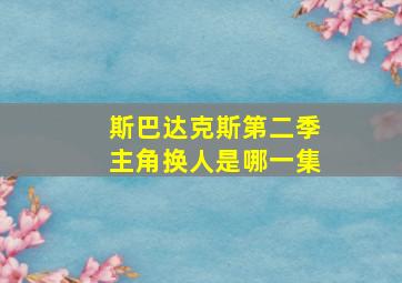 斯巴达克斯第二季主角换人是哪一集