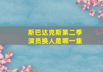 斯巴达克斯第二季演员换人是哪一集