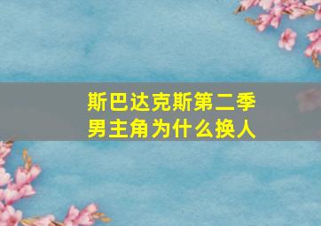 斯巴达克斯第二季男主角为什么换人