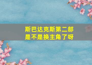 斯巴达克斯第二部是不是换主角了呀