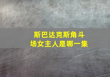 斯巴达克斯角斗场女主人是哪一集