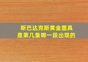 斯巴达克斯黄金面具是第几集哪一段出现的