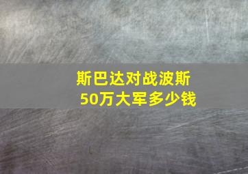 斯巴达对战波斯50万大军多少钱