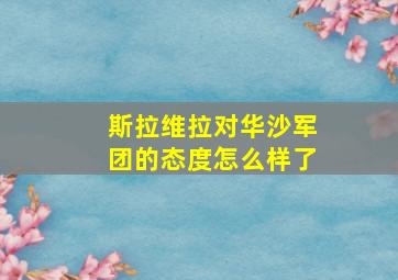 斯拉维拉对华沙军团的态度怎么样了