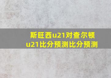 斯旺西u21对查尔顿u21比分预测比分预测