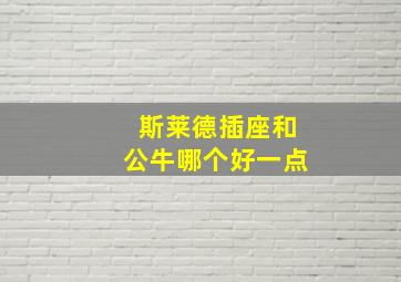 斯莱德插座和公牛哪个好一点