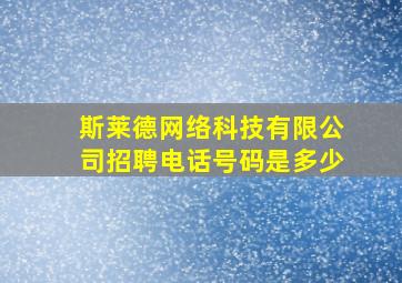 斯莱德网络科技有限公司招聘电话号码是多少