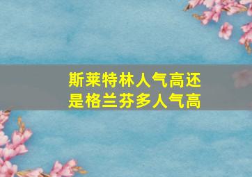 斯莱特林人气高还是格兰芬多人气高