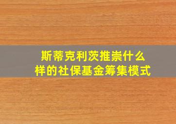 斯蒂克利茨推崇什么样的社保基金筹集模式