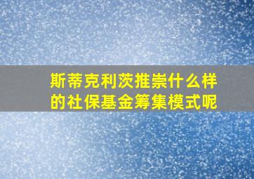 斯蒂克利茨推崇什么样的社保基金筹集模式呢