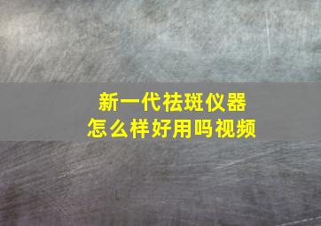 新一代祛斑仪器怎么样好用吗视频