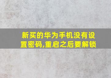 新买的华为手机没有设置密码,重启之后要解锁