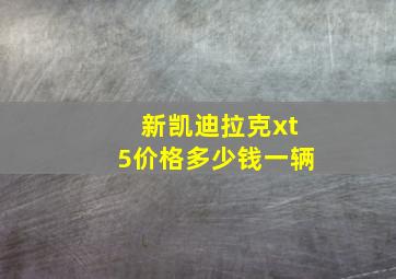 新凯迪拉克xt5价格多少钱一辆