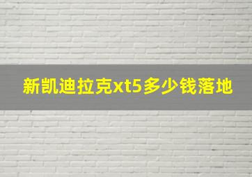 新凯迪拉克xt5多少钱落地