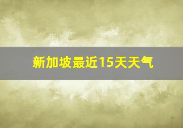 新加坡最近15天天气