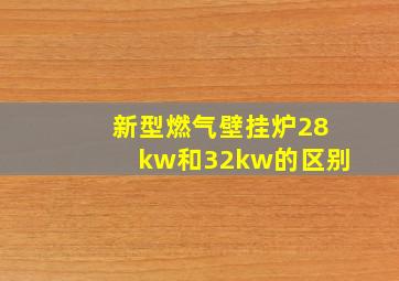 新型燃气壁挂炉28kw和32kw的区别