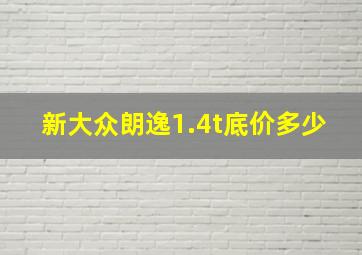 新大众朗逸1.4t底价多少