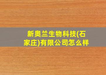 新奥兰生物科技(石家庄)有限公司怎么样