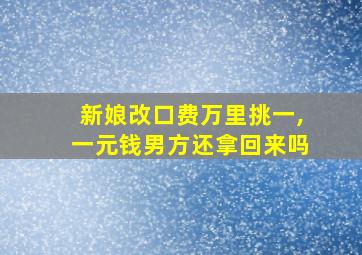 新娘改口费万里挑一,一元钱男方还拿回来吗