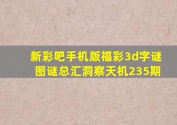 新彩吧手机版福彩3d字谜图谜总汇洞察天机235期