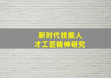 新时代技能人才工匠精神研究