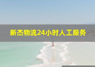 新杰物流24小时人工服务