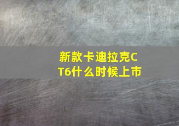 新款卡迪拉克CT6什么时候上市