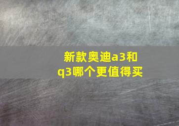 新款奥迪a3和q3哪个更值得买