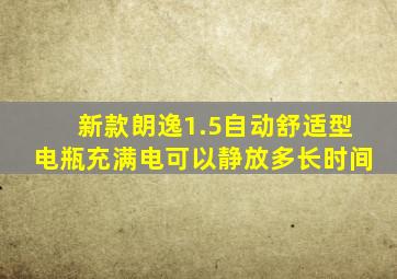 新款朗逸1.5自动舒适型电瓶充满电可以静放多长时间