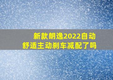 新款朗逸2022自动舒适主动刹车减配了吗