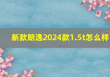 新款朗逸2024款1.5t怎么样