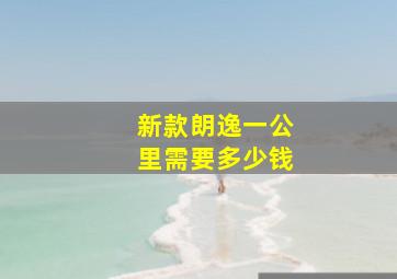 新款朗逸一公里需要多少钱