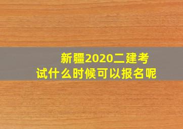 新疆2020二建考试什么时候可以报名呢