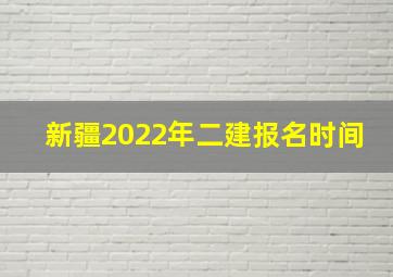 新疆2022年二建报名时间